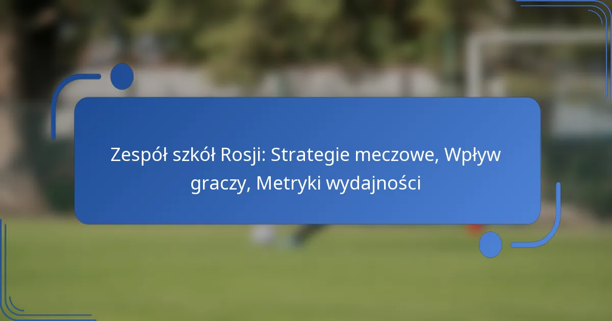 Zespół szkół Rosji: Strategie meczowe, Wpływ graczy, Metryki wydajności