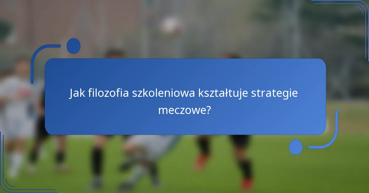 Jak filozofia szkoleniowa kształtuje strategie meczowe?