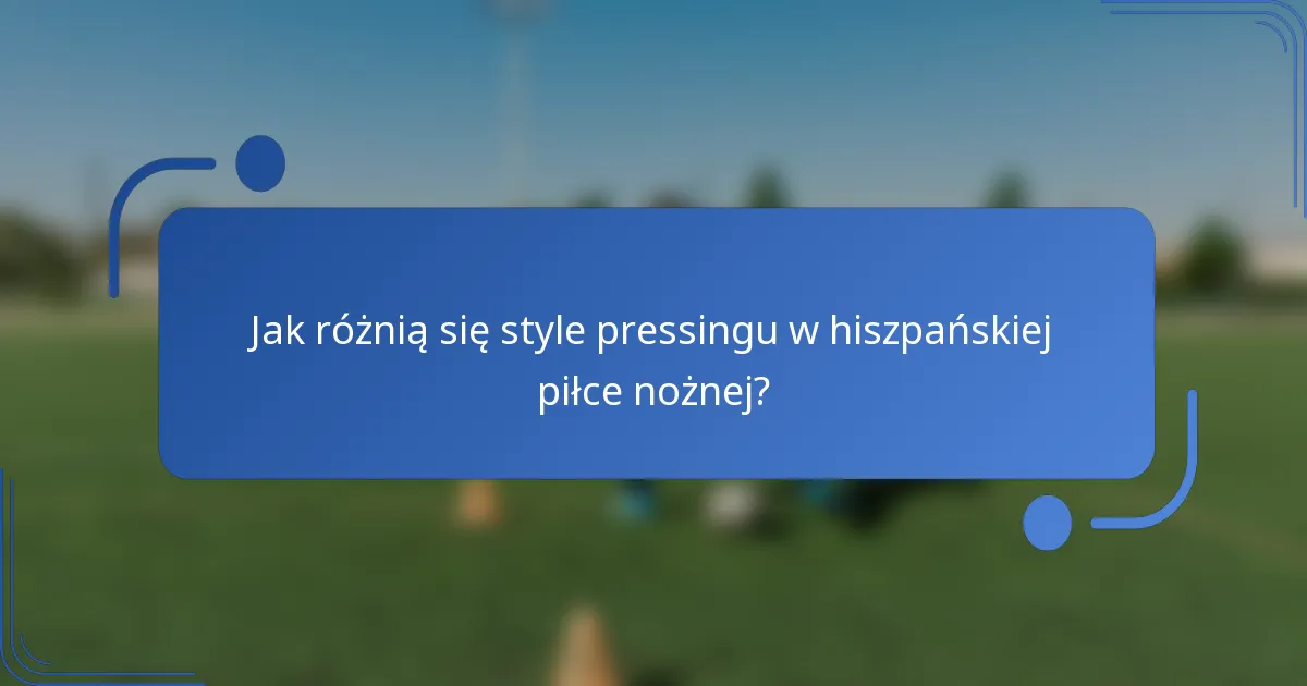 Jak różnią się style pressingu w hiszpańskiej piłce nożnej?