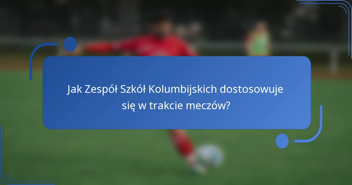 Jak Zespół Szkół Kolumbijskich dostosowuje się w trakcie meczów?