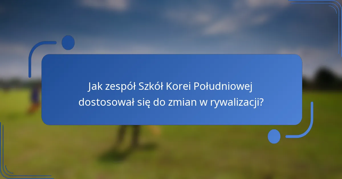 Jak zespół Szkół Korei Południowej dostosował się do zmian w rywalizacji?