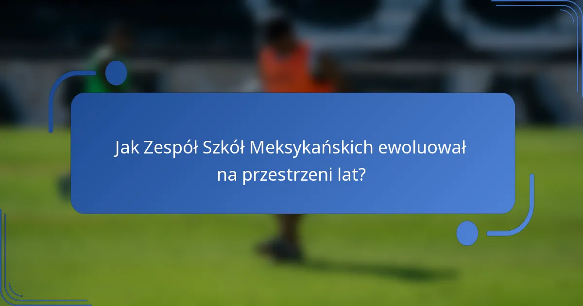 Jak Zespół Szkół Meksykańskich ewoluował na przestrzeni lat?