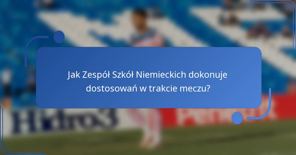 Jak Zespół Szkół Niemieckich dokonuje dostosowań w trakcie meczu?