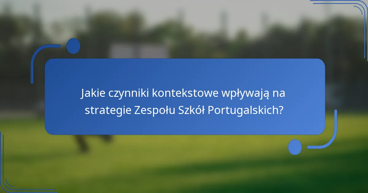 Jakie czynniki kontekstowe wpływają na strategie Zespołu Szkół Portugalskich?