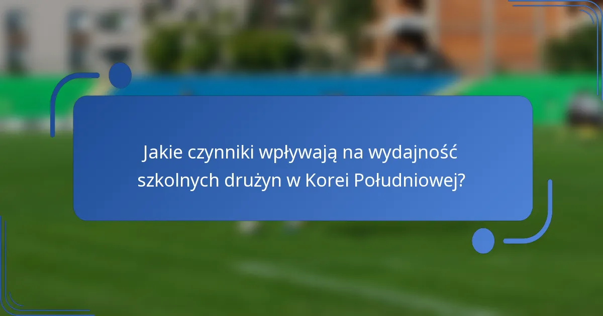Jakie czynniki wpływają na wydajność szkolnych drużyn w Korei Południowej?