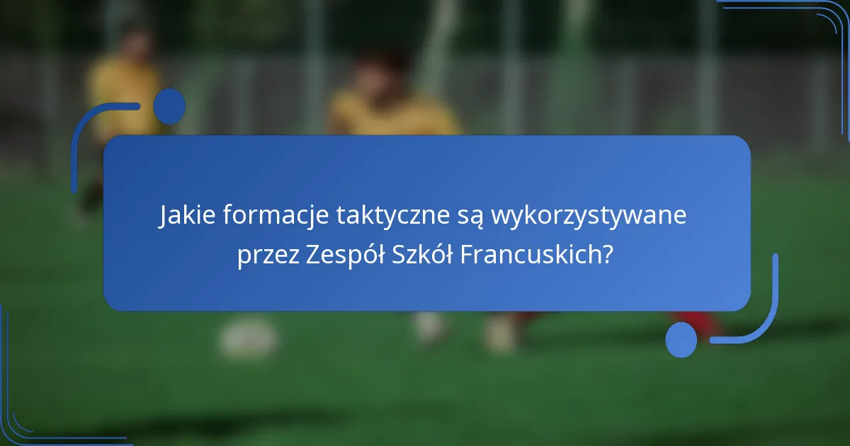 Jakie formacje taktyczne są wykorzystywane przez Zespół Szkół Francuskich?