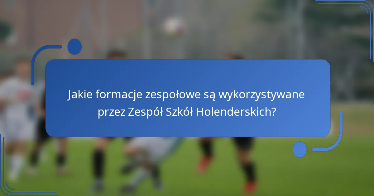 Jakie formacje zespołowe są wykorzystywane przez Zespół Szkół Holenderskich?