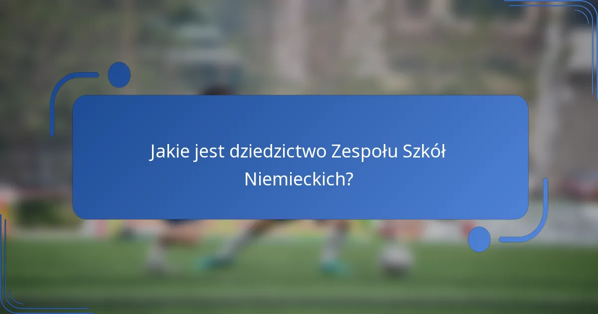 Jakie jest dziedzictwo Zespołu Szkół Niemieckich?
