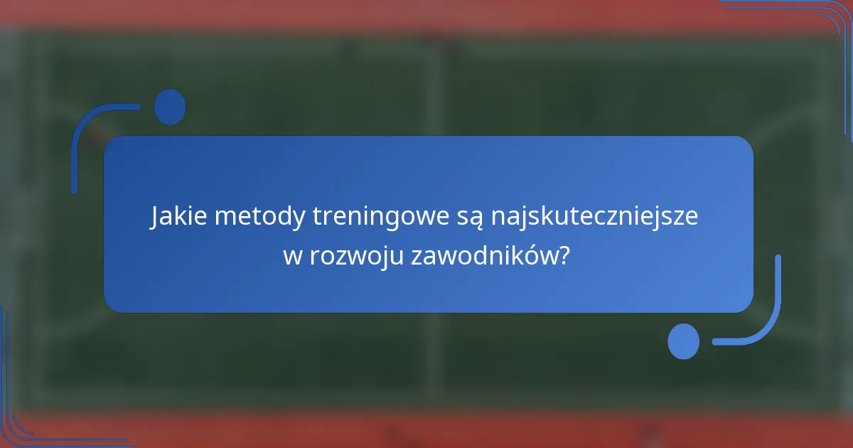 Jakie metody treningowe są najskuteczniejsze w rozwoju zawodników?