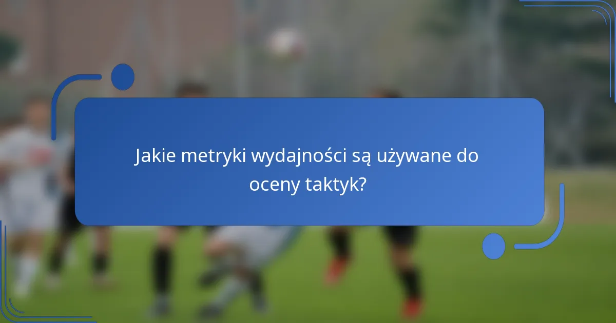 Jakie metryki wydajności są używane do oceny taktyk?