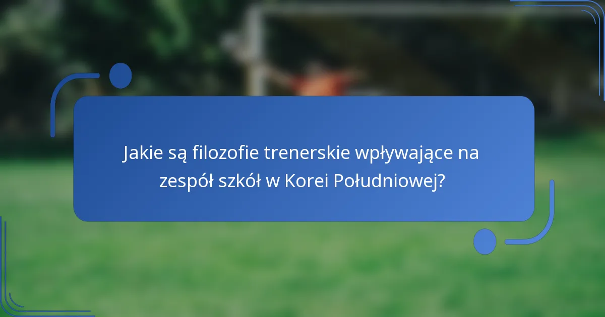 Jakie są filozofie trenerskie wpływające na zespół szkół w Korei Południowej?