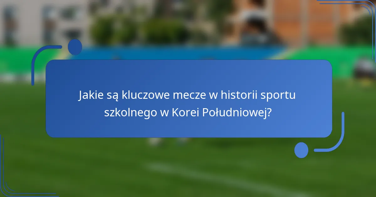 Jakie są kluczowe mecze w historii sportu szkolnego w Korei Południowej?