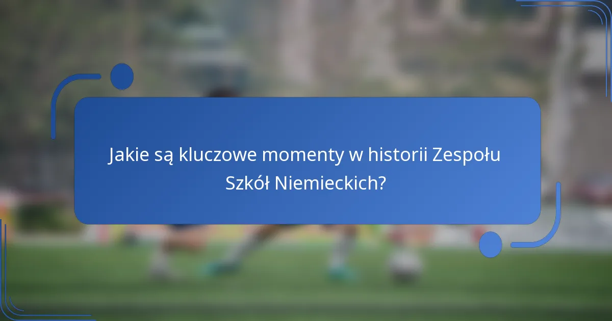 Jakie są kluczowe momenty w historii Zespołu Szkół Niemieckich?