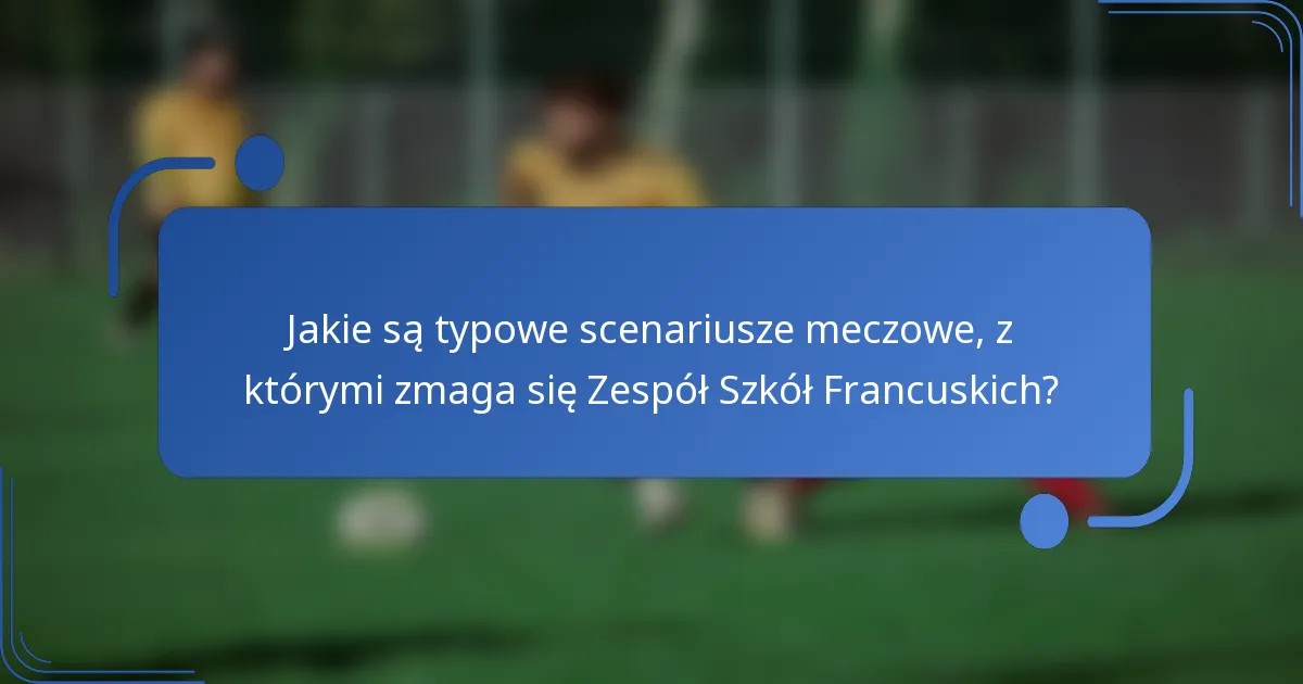 Jakie są typowe scenariusze meczowe, z którymi zmaga się Zespół Szkół Francuskich?