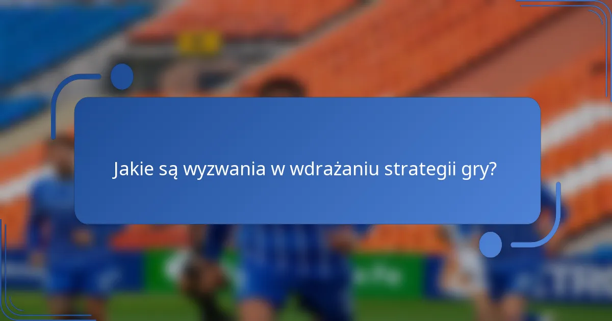 Jakie są wyzwania w wdrażaniu strategii gry?