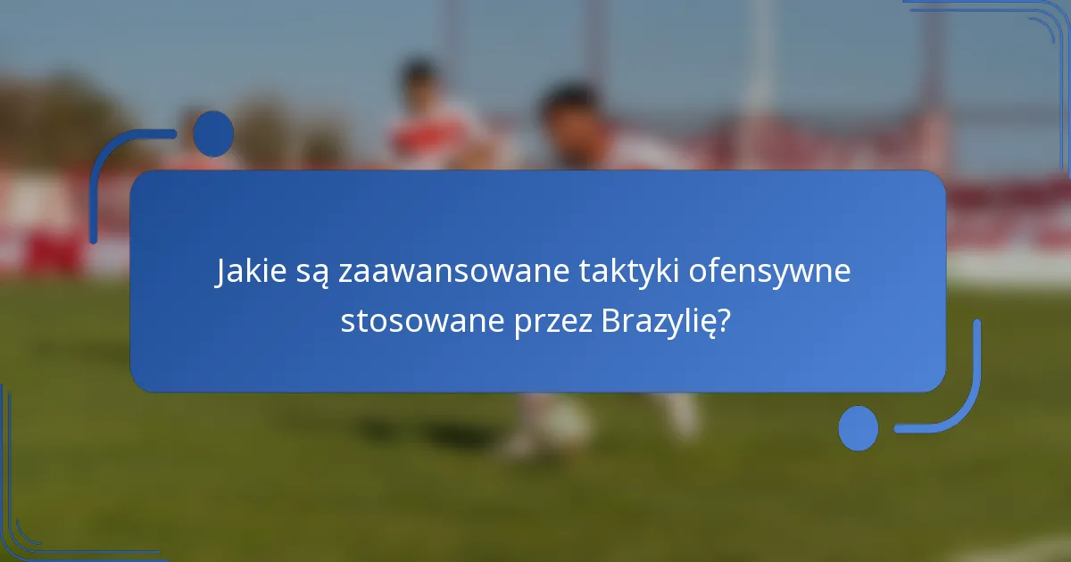 Jakie są zaawansowane taktyki ofensywne stosowane przez Brazylię?