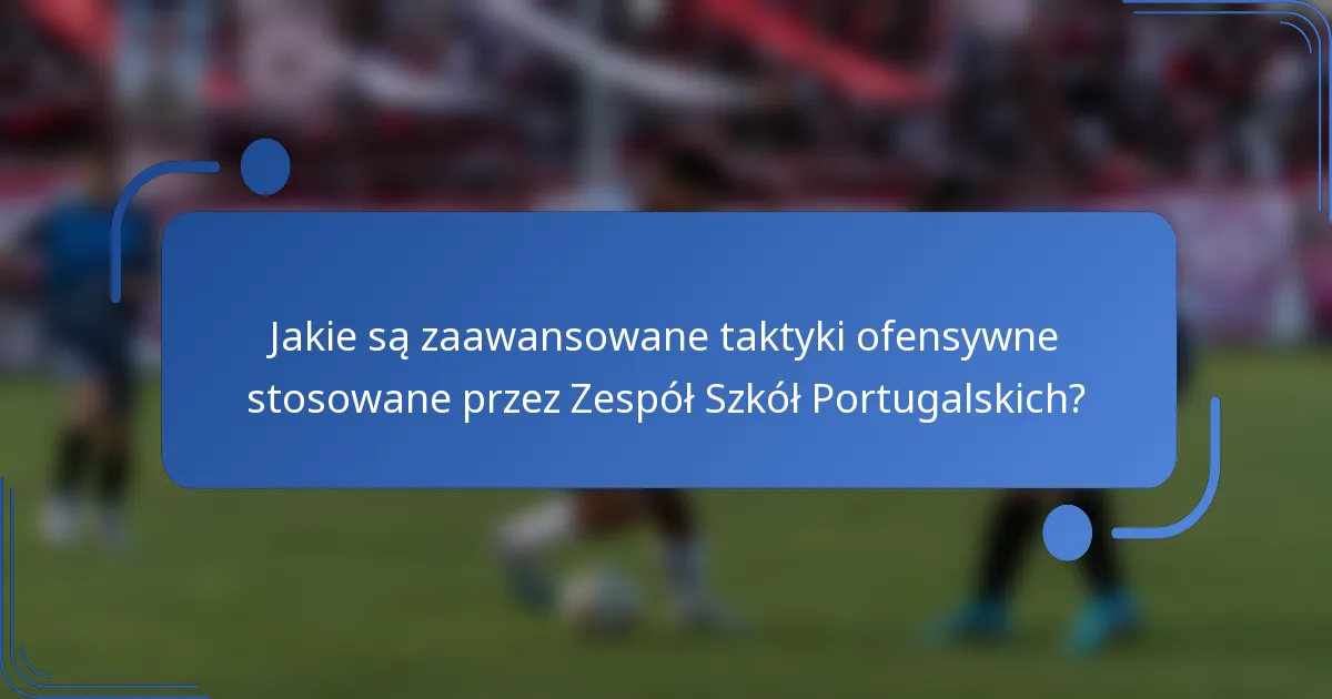 Jakie są zaawansowane taktyki ofensywne stosowane przez Zespół Szkół Portugalskich?
