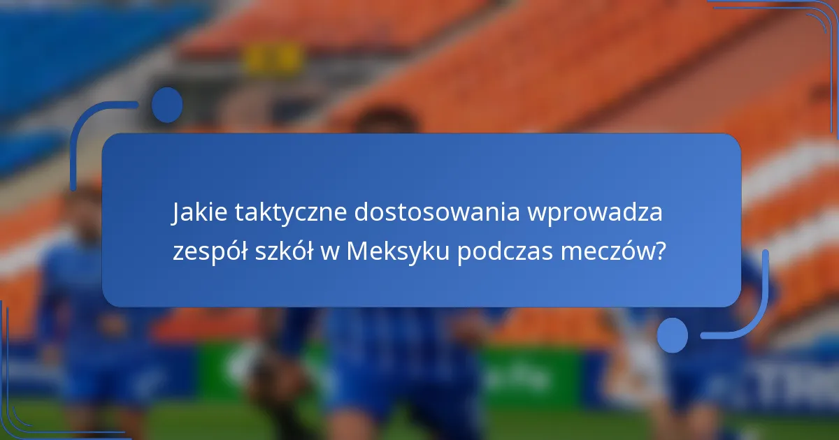 Jakie taktyczne dostosowania wprowadza zespół szkół w Meksyku podczas meczów?