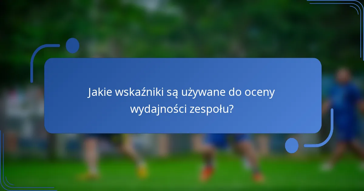 Jakie wskaźniki są używane do oceny wydajności zespołu?