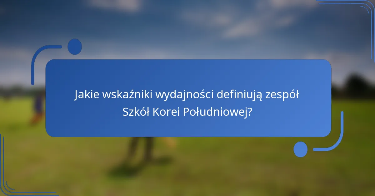 Jakie wskaźniki wydajności definiują zespół Szkół Korei Południowej?