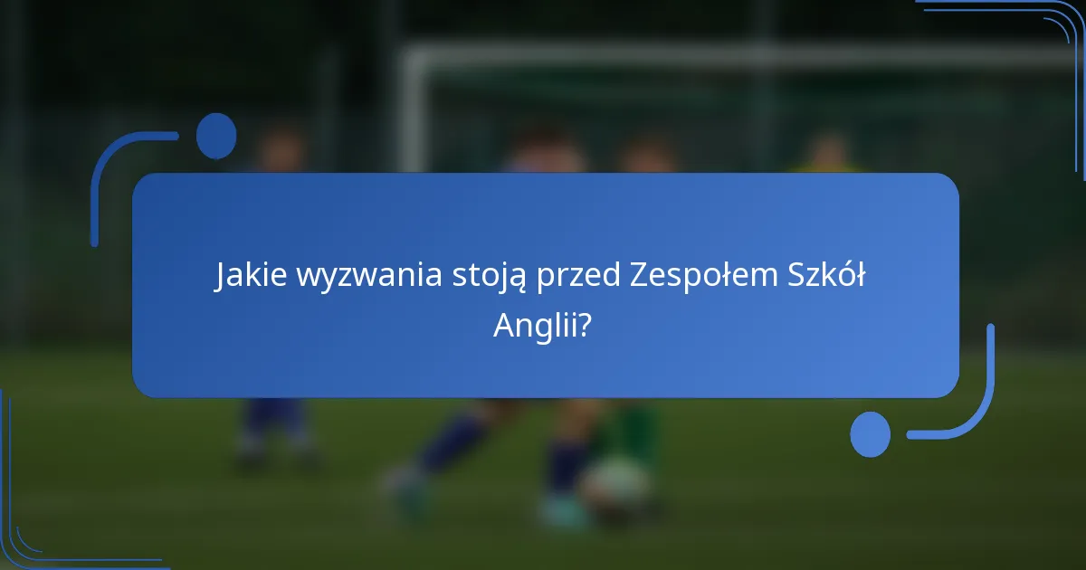 Jakie wyzwania stoją przed Zespołem Szkół Anglii?