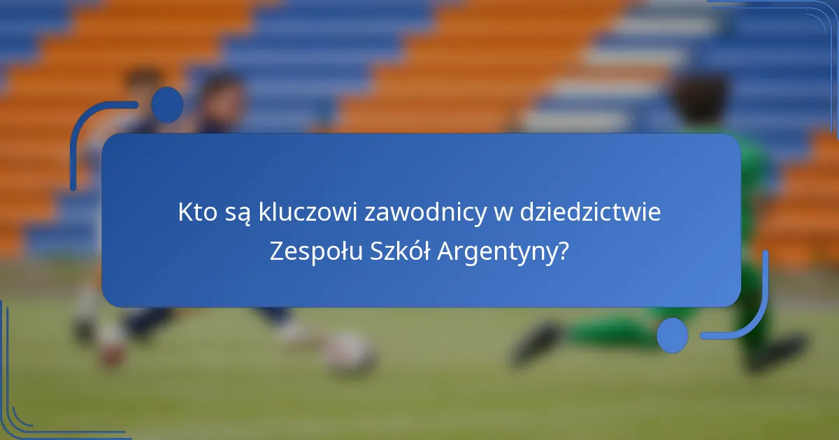 Kto są kluczowi zawodnicy w dziedzictwie Zespołu Szkół Argentyny?