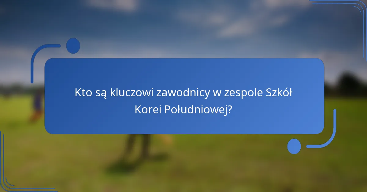 Kto są kluczowi zawodnicy w zespole Szkół Korei Południowej?