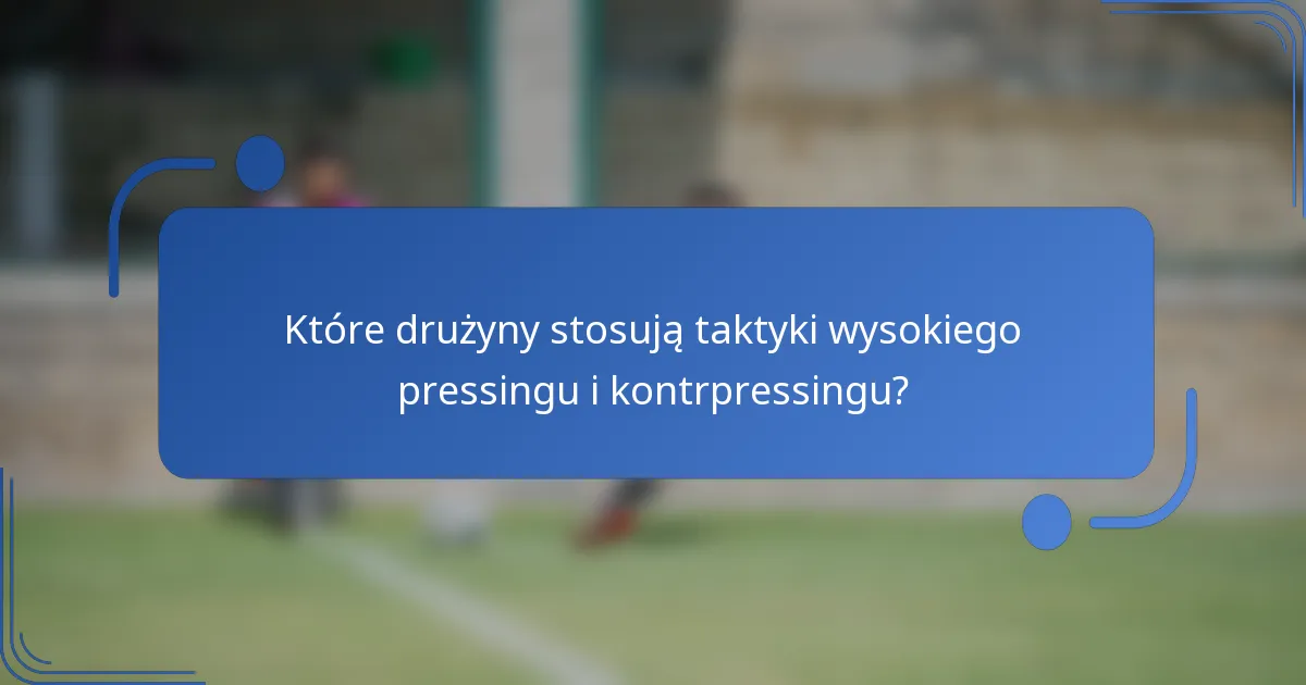 Które drużyny stosują taktyki wysokiego pressingu i kontrpressingu?
