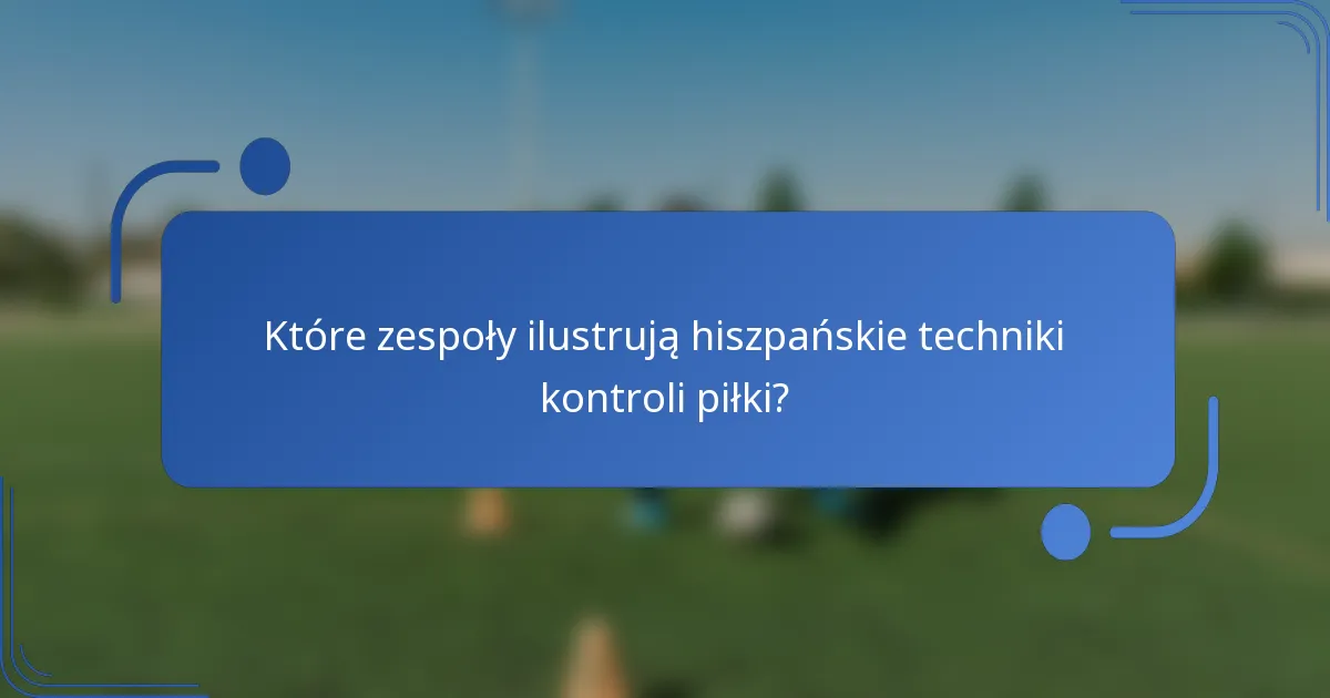 Które zespoły ilustrują hiszpańskie techniki kontroli piłki?